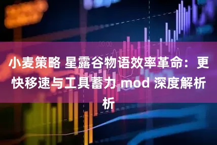 小麦策略 星露谷物语效率革命：更快移速与工具蓄力 mod 深度解析